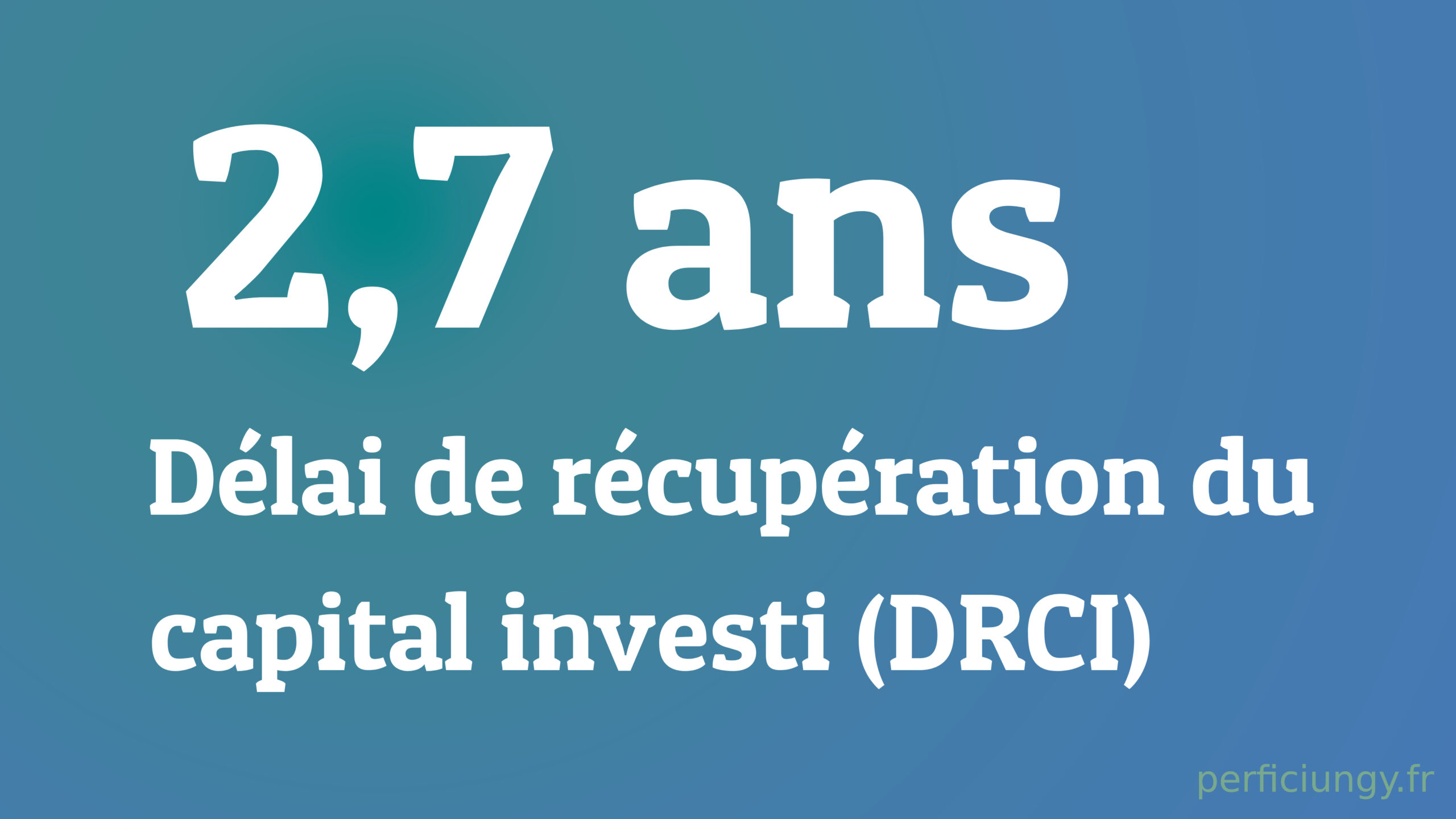 2,7 ANS DÉLAI DE RÉCUPÉRATION DU CAPITAL INVESTI (DRCI)
PERFICIUNGY.FR